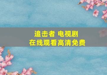 追击者 电视剧 在线观看高清免费